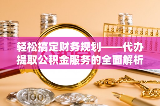 小港轻松搞定财务规划——代办提取公积金服务的全面解析
