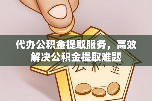 小港代办公积金提取服务，高效解决公积金提取难题