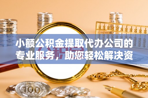小港小额公积金提取代办公司的专业服务，助您轻松解决资金难题