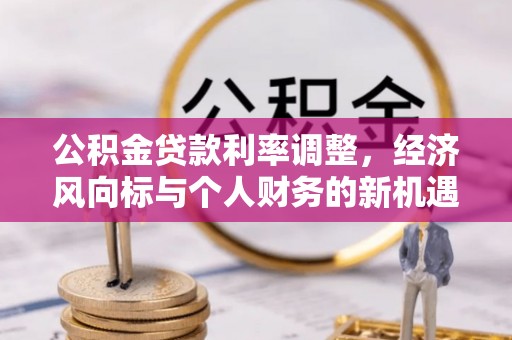 小港公积金贷款利率调整，经济风向标与个人财务的新机遇