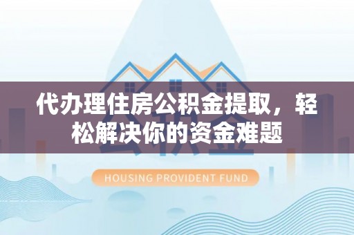 小港代办理住房公积金提取，轻松解决你的资金难题
