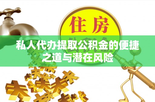 小港私人代办提取公积金的便捷之道与潜在风险