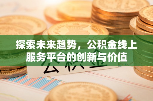 小港探索未来趋势，公积金线上服务平台的创新与价值