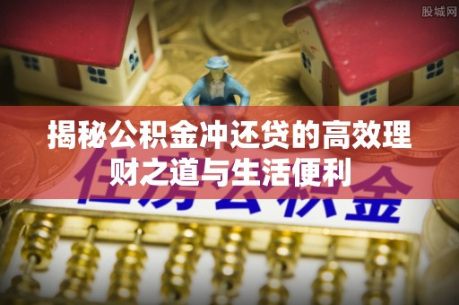 小港揭秘公积金冲还贷的高效理财之道与生活便利