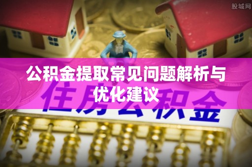 小港公积金提取常见问题解析与优化建议