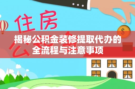 小港揭秘公积金装修提取代办的全流程与注意事项