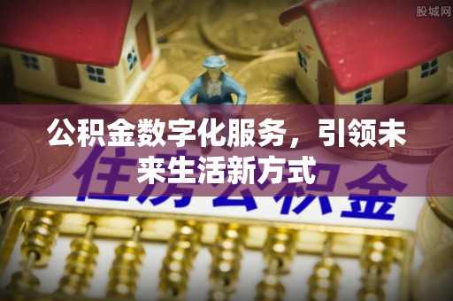 小港公积金数字化服务，引领未来生活新方式