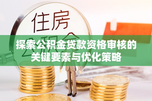 小港探索公积金贷款资格审核的关键要素与优化策略