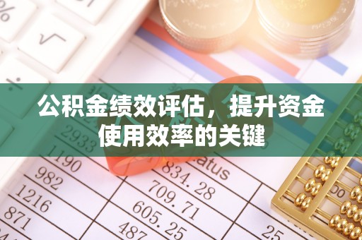 小港公积金绩效评估，提升资金使用效率的关键