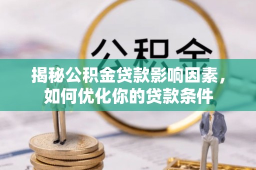 小港揭秘公积金贷款影响因素，如何优化你的贷款条件