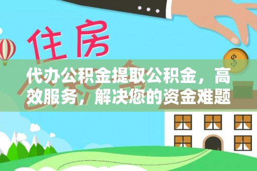 小港代办公积金提取公积金，高效服务，解决您的资金难题