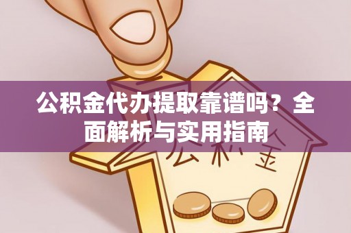 小港公积金代办提取靠谱吗？全面解析与实用指南
