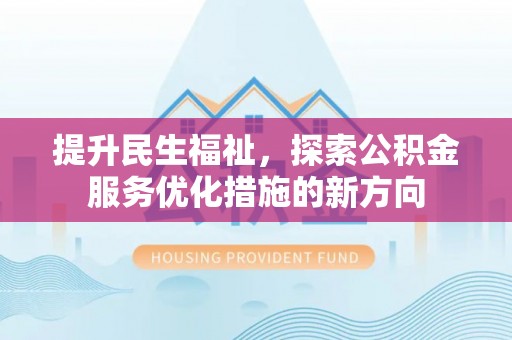 小港提升民生福祉，探索公积金服务优化措施的新方向