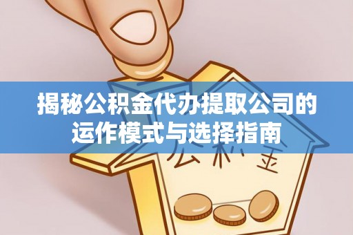 小港揭秘公积金代办提取公司的运作模式与选择指南