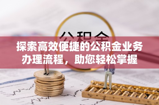 小港探索高效便捷的公积金业务办理流程，助您轻松掌握