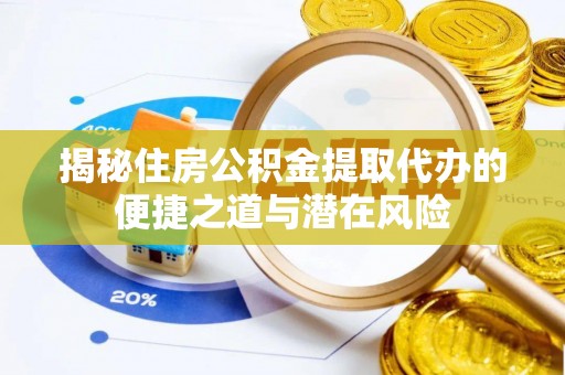 小港揭秘住房公积金提取代办的便捷之道与潜在风险