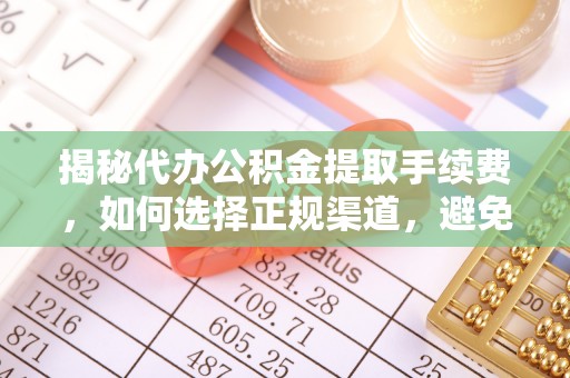小港揭秘代办公积金提取手续费，如何选择正规渠道，避免上当受骗