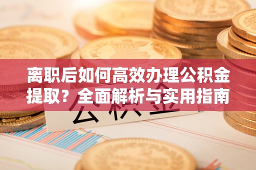 小港离职后如何高效办理公积金提取？全面解析与实用指南
