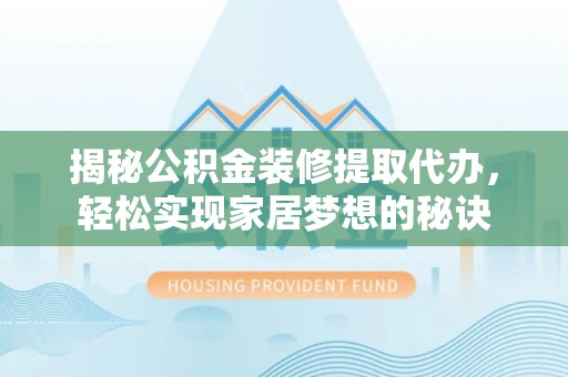 小港揭秘公积金装修提取代办，轻松实现家居梦想的秘诀