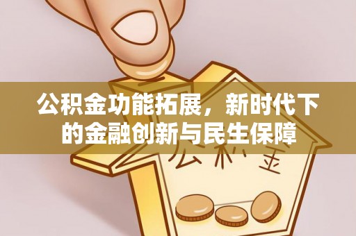 小港公积金功能拓展，新时代下的金融创新与民生保障