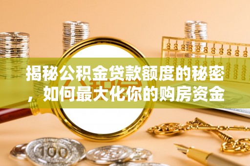 小港揭秘公积金贷款额度的秘密，如何最大化你的购房资金