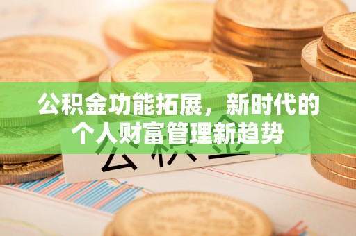 小港公积金功能拓展，新时代的个人财富管理新趋势
