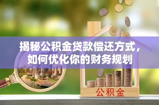 小港揭秘公积金贷款偿还方式，如何优化你的财务规划