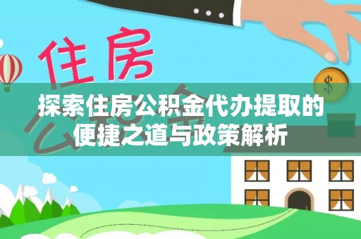 小港探索住房公积金代办提取的便捷之道与政策解析