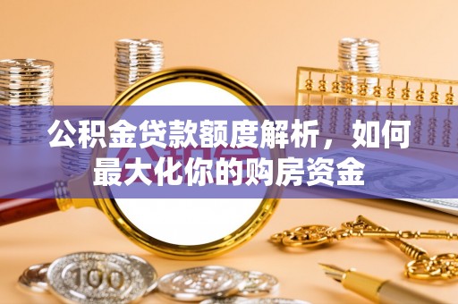 小港公积金贷款额度解析，如何最大化你的购房资金