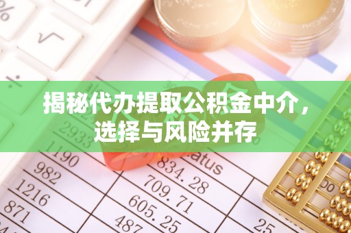 小港揭秘代办提取公积金中介，选择与风险并存