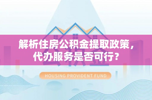 小港解析住房公积金提取政策，代办服务是否可行？