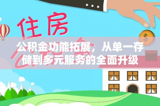 小港公积金功能拓展，从单一存储到多元服务的全面升级