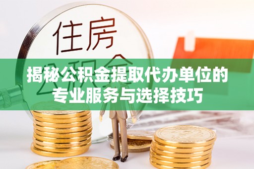 小港揭秘公积金提取代办单位的专业服务与选择技巧