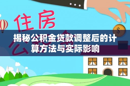 小港揭秘公积金贷款调整后的计算方法与实际影响
