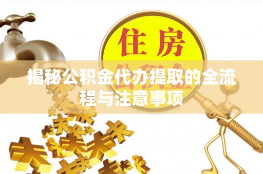 小港揭秘公积金代办提取的全流程与注意事项