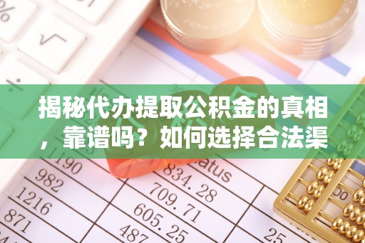 小港揭秘代办提取公积金的真相，靠谱吗？如何选择合法渠道