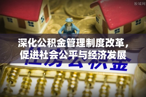 小港深化公积金管理制度改革，促进社会公平与经济发展