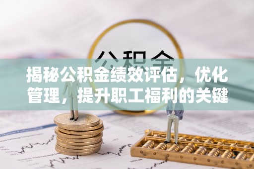 小港揭秘公积金绩效评估，优化管理，提升职工福利的关键一步