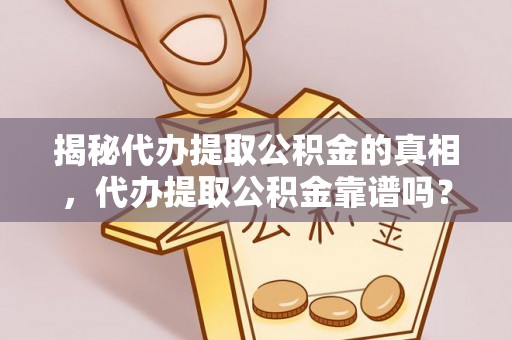 小港揭秘代办提取公积金的真相，代办提取公积金靠谱吗？