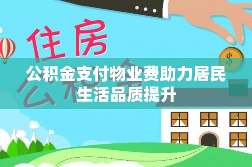 小港公积金支付物业费助力居民生活品质提升