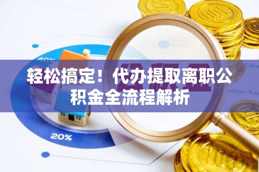小港轻松搞定！代办提取离职公积金全流程解析