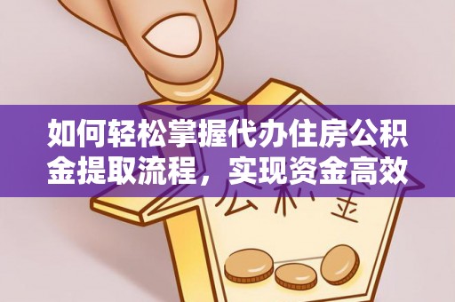 小港如何轻松掌握代办住房公积金提取流程，实现资金高效利用