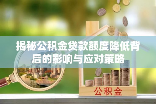 小港揭秘公积金贷款额度降低背后的影响与应对策略