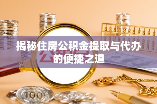 小港揭秘住房公积金提取与代办的便捷之道