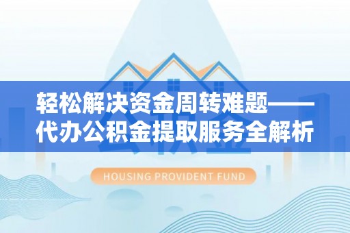 小港轻松解决资金周转难题——代办公积金提取服务全解析
