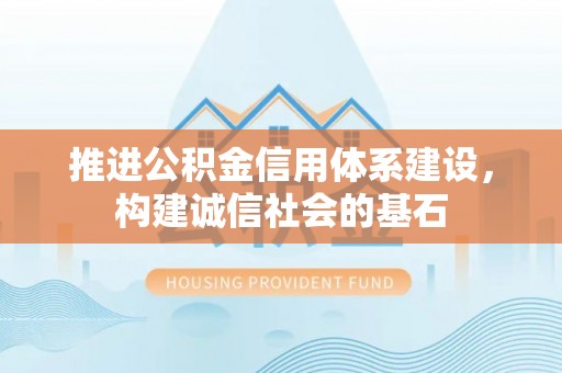 小港推进公积金信用体系建设，构建诚信社会的基石