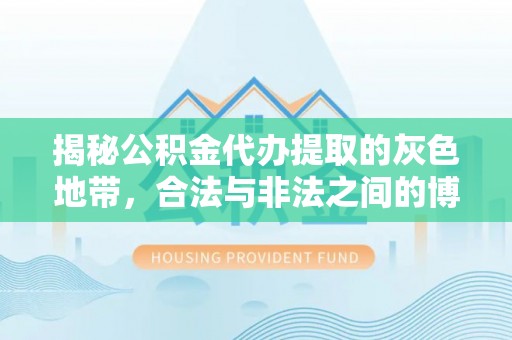 小港揭秘公积金代办提取的灰色地带，合法与非法之间的博弈