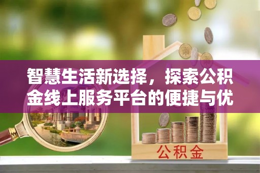 小港智慧生活新选择，探索公积金线上服务平台的便捷与优势