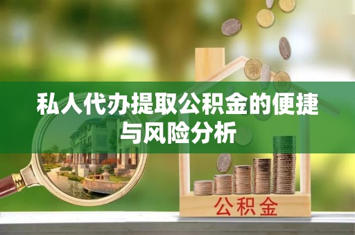 小港私人代办提取公积金的便捷与风险分析