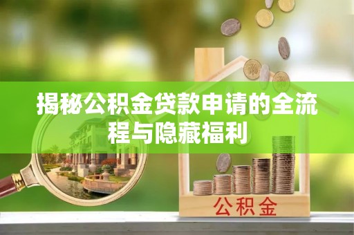 小港揭秘公积金贷款申请的全流程与隐藏福利